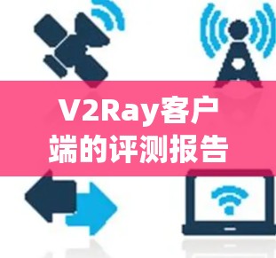 V2Ray客户端的评测报告 V2Ray客户端的评测报告