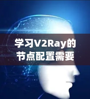 学习V2Ray的节点配置需要系统性的学习和实践。以下是一个分步骤的指南，帮助你逐步掌握V2Ray的节点配置