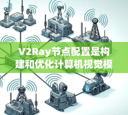 V2Ray节点配置是构建和优化计算机视觉模型的关键步骤，以下是详细的配置方法