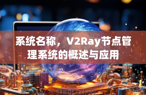 系统名称，V2Ray节点管理系统的概述与应用