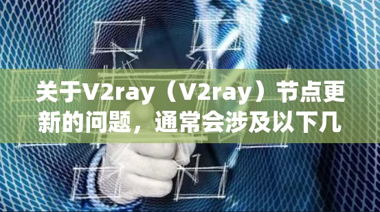 关于V2ray（V2ray）节点更新的问题，通常会涉及以下几个方面
