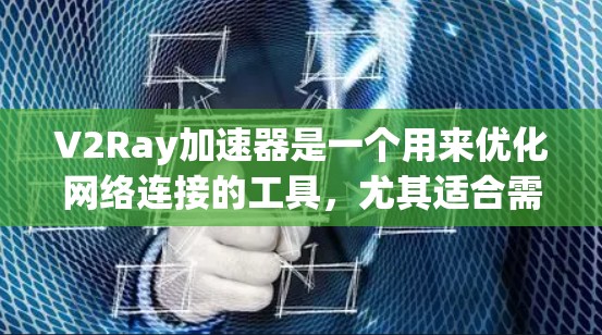 V2Ray加速器是一个用来优化网络连接的工具，尤其适合需要高带宽或延迟场景的用户。通过优化网络连接，V2Ray可以帮助你提升视频通话、直播、文件传输等的流畅度和性能。以下是一些关于网络连接优化的建议