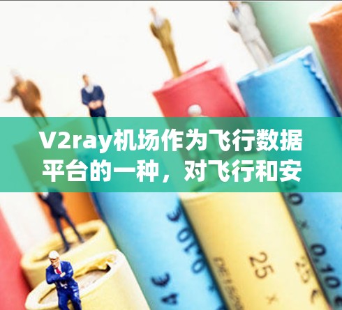 V2ray机场作为飞行数据平台的一种,对飞行和安全具有重要意义。以下是对其的主要特点和功能的详细解释 V2ray机场作为飞行数据平台的一种,对飞行和安全具有重要意义。以下是对其的主要特点和功能的详细解释
