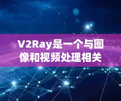 V2Ray是一个与图像和视频处理相关的工具，可能与计算机视觉、图像分割、目标检测等领域相关。如果你希望推荐V2Ray工具的推荐，以下是一些可能的建议，具体取决于你对工具的使用场景和需求