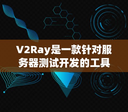 V2Ray是一款针对服务器测试开发的工具，用于支持开发者团队进行服务器功能、性能、稳定性、网络和安全性测试。以下是详细的步骤指南，帮助您使用V2Ray进行测试