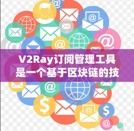 V2Ray订阅管理工具是一个基于区块链的技术工具,旨在帮助用户管理订阅内容,如订阅不同的内容或产品。以下是使用V2Ray订阅管理工具的步骤和功能概述 V2Ray订阅管理工具是一个基于区块链的技术工具,旨在帮助用户管理订阅内容,如订阅不同的内容或产品。以下是使用V2Ray订阅管理工具的步骤和功能概述