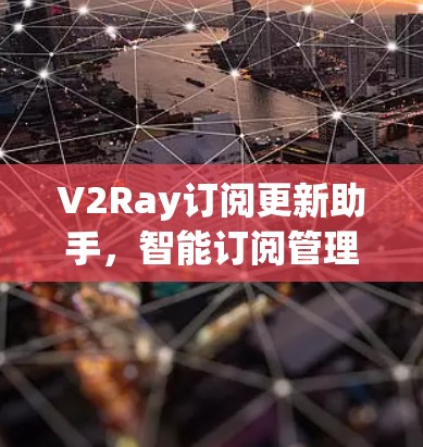V2Ray订阅更新助手，智能订阅管理的未来解决方案