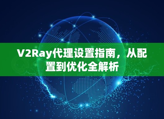 V2Ray代理设置指南,从配置到优化全解析 V2Ray代理设置指南,从配置到优化全解析