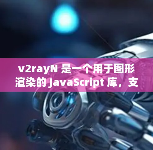 v2rayN 是一个用于图形渲染的 JavaScript 库，支持多种渲染引擎和网络连接。以下是其主要功能和步骤
