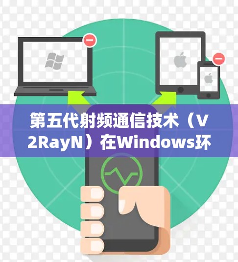 第五代射频通信技术（V2RayN）在Windows环境中的测试与优化
