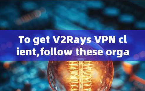 To get V2Rays VPN client,follow these organized steps: