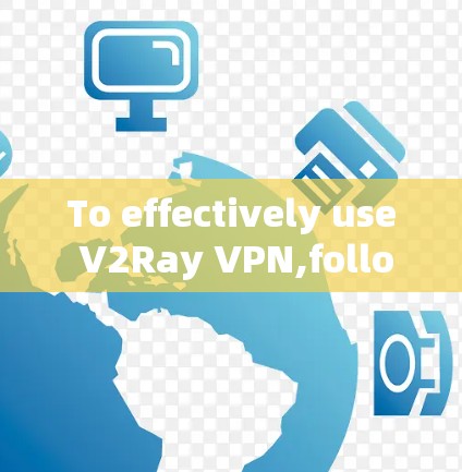 To effectively use V2Ray VPN,follow these organized steps: To effectively use V2Ray VPN,follow these organized steps: