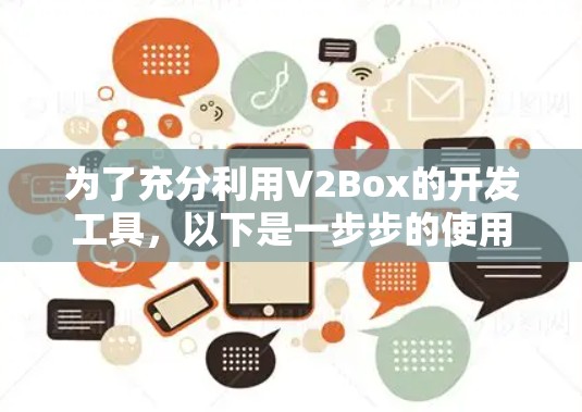 为了充分利用V2Box的开发工具,以下是一步步的使用指南 为了充分利用V2Box的开发工具,以下是一步步的使用指南