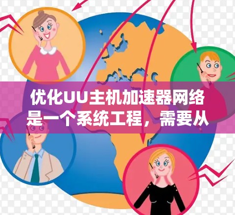 优化UU主机加速器网络是一个系统工程，需要从多个角度进行全面优化。以下是对该问题的详细分步解决方案