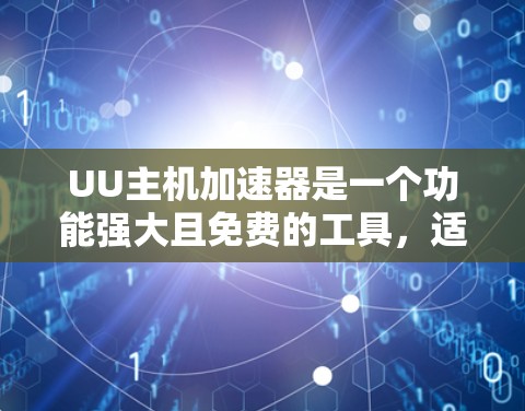 UU主机加速器是一个功能强大且免费的工具，适合用于网页和视频的加速。以下是使用UU加速器的详细步骤