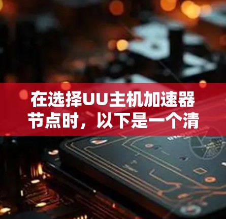 在选择UU主机加速器节点时,以下是一个清晰的指南 在选择UU主机加速器节点时,以下是一个清晰的指南