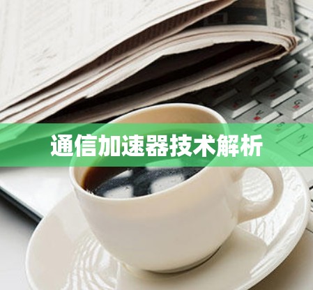 通信加速器技术解析 通信加速器技术解析