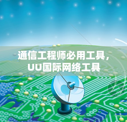 通信工程师必用工具,UU国际网络工具 通信工程师必用工具,UU国际网络工具