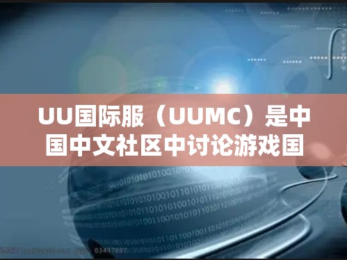 UU国际服（UUMC）是中国中文社区中讨论游戏国际化的部分，提供了一个交流和讨论玩家体验的平台。关于加速的问题，通常可以理解为提升游戏加载速度或优化游戏功能的响应速度