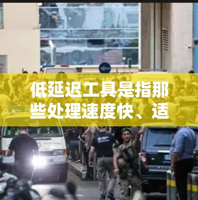 低延迟工具是指那些处理速度快、适合实时观看或快速切换的工具。以下是一些常见的低延迟工具及其特点