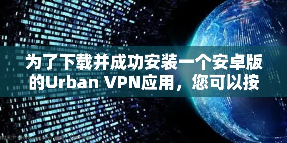 为了下载并成功安装一个安卓版的Urban VPN应用,您可以按照以下步骤操作 为了下载并成功安装一个安卓版的Urban VPN应用,您可以按照以下步骤操作