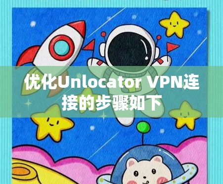 优化Unlocator VPN连接的步骤如下