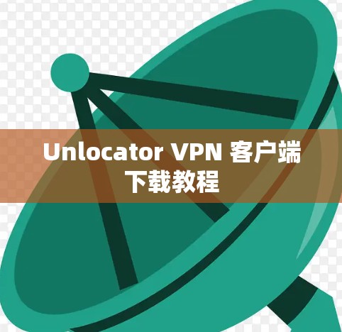 Unlocator VPN 客户端下载教程