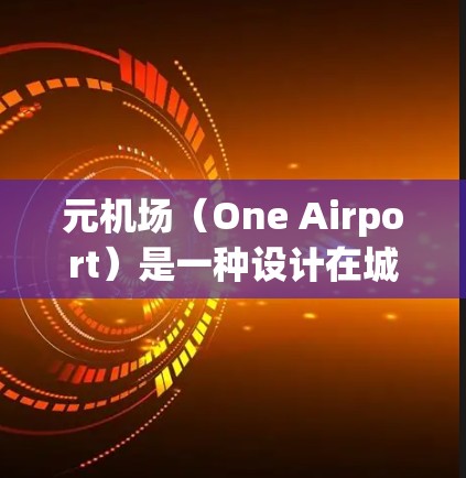 元机场(One Airport)是一种设计在城市中,只有一个跑道或 gate的机场。这种设计在某些城市中较为常见,特别是在大城市,因为它们可以减少交通拥堵、提高运营效率,以及满足不同乘客的需求 元机场(One Airport)是一种设计在城市中,只有一个跑道或 gate的机场。这种设计在某些城市中较为常见,特别是在大城市,因为它们可以减少交通拥堵、提高运营效率,以及满足不同乘客的需求