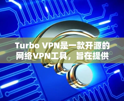 Turbo VPN是一款开源的网络VPN工具，旨在提供安全和高效的网络连接。以下是对Turbo VPN使用体验的简要分析和总结