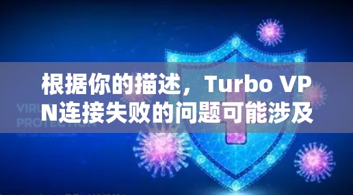 根据你的描述，Turbo VPN连接失败的问题可能涉及多个方面，包括VPN设置、服务器配置、网络连接、DNS解析、VPN服务器状况、防火墙设置以及恶意软件等。以下是一些可能的解决方案