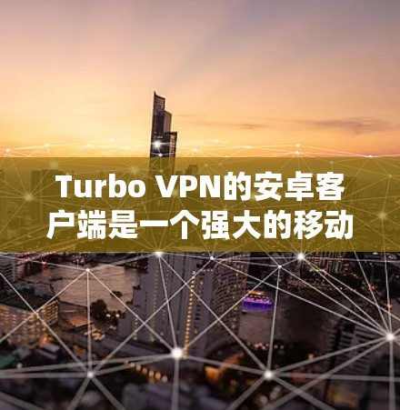 Turbo VPN的安卓客户端是一个强大的移动互联网翻墙工具，适合那些经常使用移动设备的用户。以下是一些关键点和使用建议