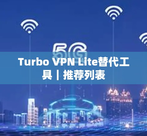 Turbo VPN Lite替代工具｜推荐列表