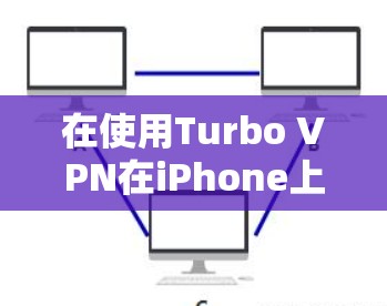 在使用Turbo VPN在iPhone上时，以下是一些详细且正确的步骤指南，帮助您顺利配置和使用Turbo VPN
