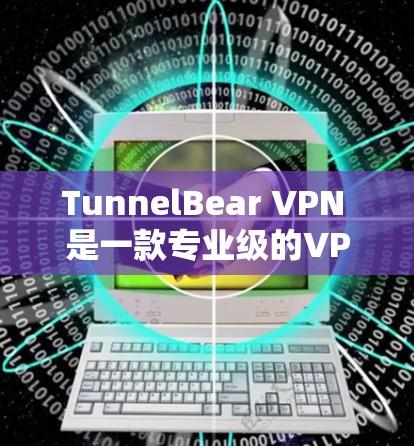 TunnelBear VPN 是一款专业级的VPN客户端,旨在提供高度安全和灵活的加密服务。以下是对该客户端的详细介绍和总结 TunnelBear VPN 是一款专业级的VPN客户端,旨在提供高度安全和灵活的加密服务。以下是对该客户端的详细介绍和总结