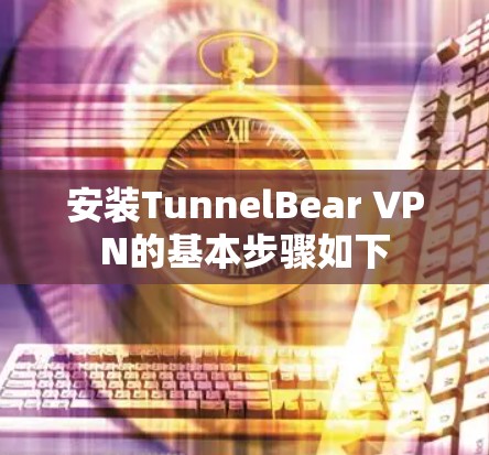 安装TunnelBear VPN的基本步骤如下