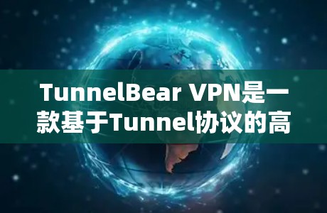 TunnelBear VPN是一款基于Tunnel协议的高效、安全和灵活的VPN软件，适合需要管理多个IP用户或管理高度安全环境的用户。以下是其主要特点和优势