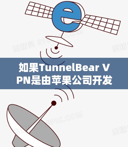如果TunnelBear VPN是由苹果公司开发的，以下是下载步骤