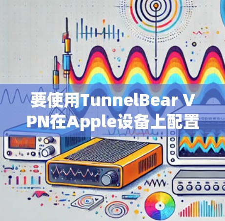 要使用TunnelBear VPN在Apple设备上配置，您可以按照以下步骤进行