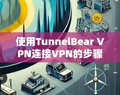 使用TunnelBear VPN连接VPN的步骤如下