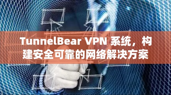 TunnelBear VPN 系统,构建安全可靠的网络解决方案 TunnelBear VPN 系统,构建安全可靠的网络解决方案