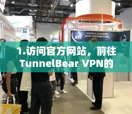 1.访问官方网站，前往TunnelBear VPN的官方网站，通常可以通过官方网站的下载页面找到最新版本的客户端