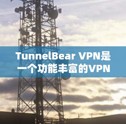 TunnelBear VPN是一个功能丰富的VPN软件，适合远程访问服务器、文件下载和在线游戏等需求。以下是获取最新版本的步骤和建议