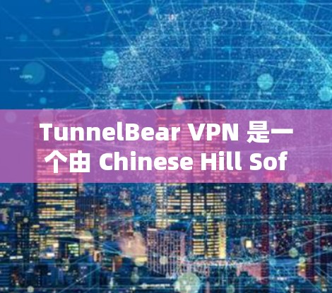TunnelBear VPN 是一个由 Chinese Hill Software 提供的VPN服务。如果你正在寻找VPN软件，TunnelBear VPN 可以作为一个可靠的选择