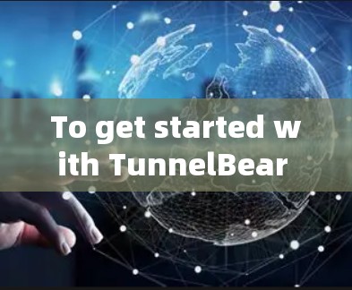 To get started with TunnelBear VPN,follow these organized steps: To get started with TunnelBear VPN,follow these organized steps: