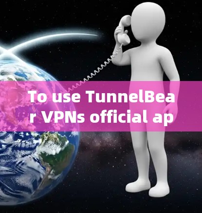 To use TunnelBear VPNs official app,follow these organized steps: