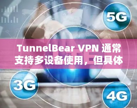 TunnelBear VPN 通常支持多设备使用，但具体情况取决于具体的设置和使用场景。以下是一些关键点和建议，帮助您理解如何使用 TunnelBear VPN 多设备