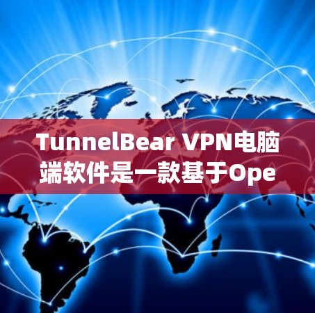 TunnelBear VPN电脑端软件是一款基于OpenVPN协议的VPN工具，提供多种功能，帮助用户创建安全、可管理的VPN连接。以下是它的主要特点和功能