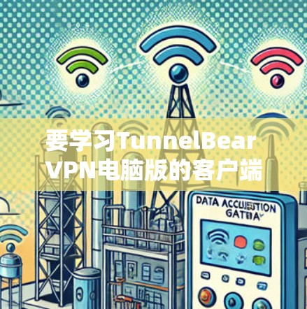 要学习TunnelBear VPN电脑版的客户端，可以按照以下步骤进行