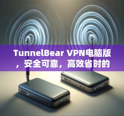 TunnelBear VPN电脑版，安全可靠，高效省时的云VPN解决方案