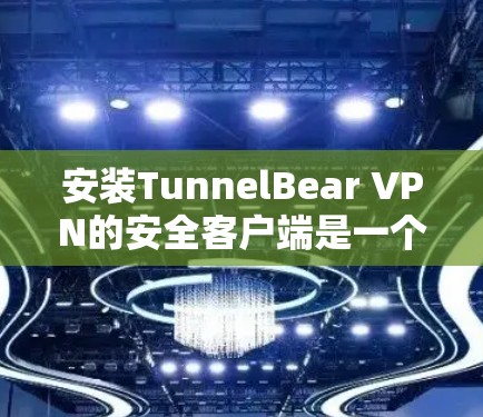 安装TunnelBear VPN的安全客户端是一个相对简单的步骤,以下是一步步的指南 安装TunnelBear VPN的安全客户端是一个相对简单的步骤,以下是一步步的指南